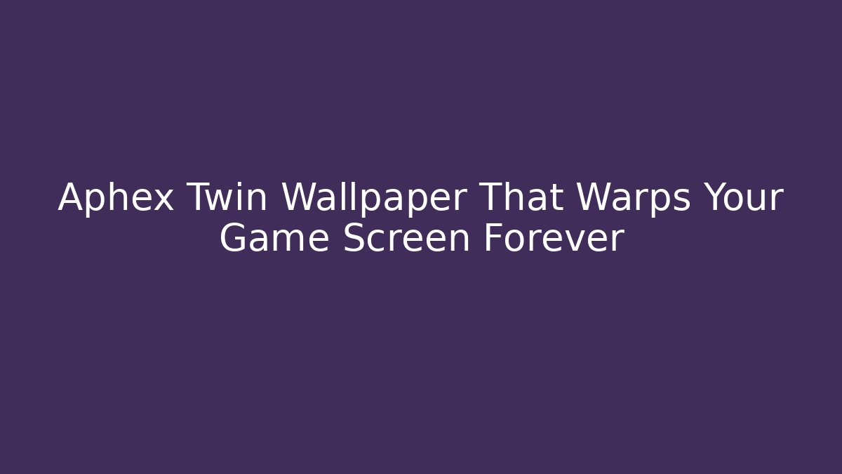 Aphex Twin Wallpaper That Warps Your Game Screen Forever