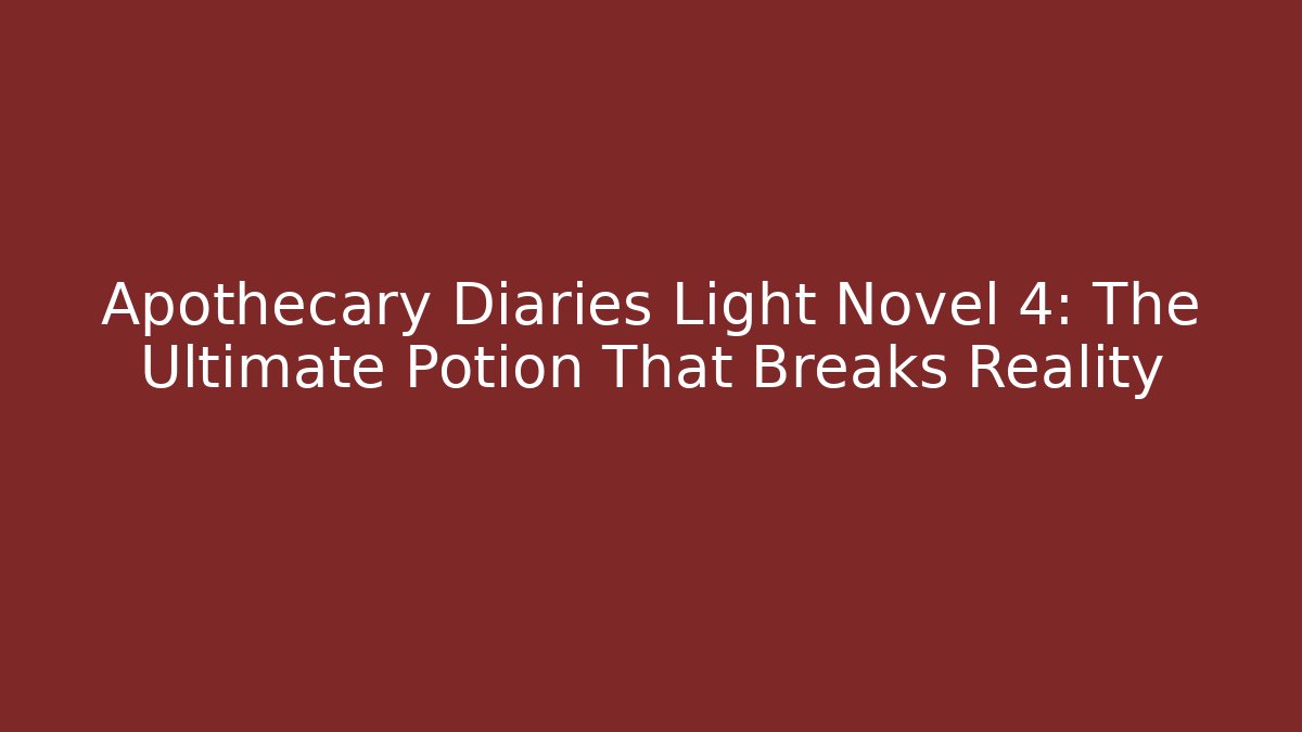 Apothecary Diaries Light Novel 4: The Ultimate Potion That Breaks Reality