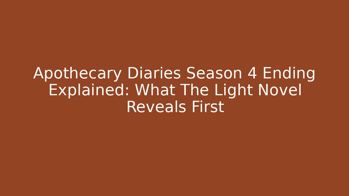 Apothecary Diaries Season 4 Ending Explained: What The Light Novel Reveals First