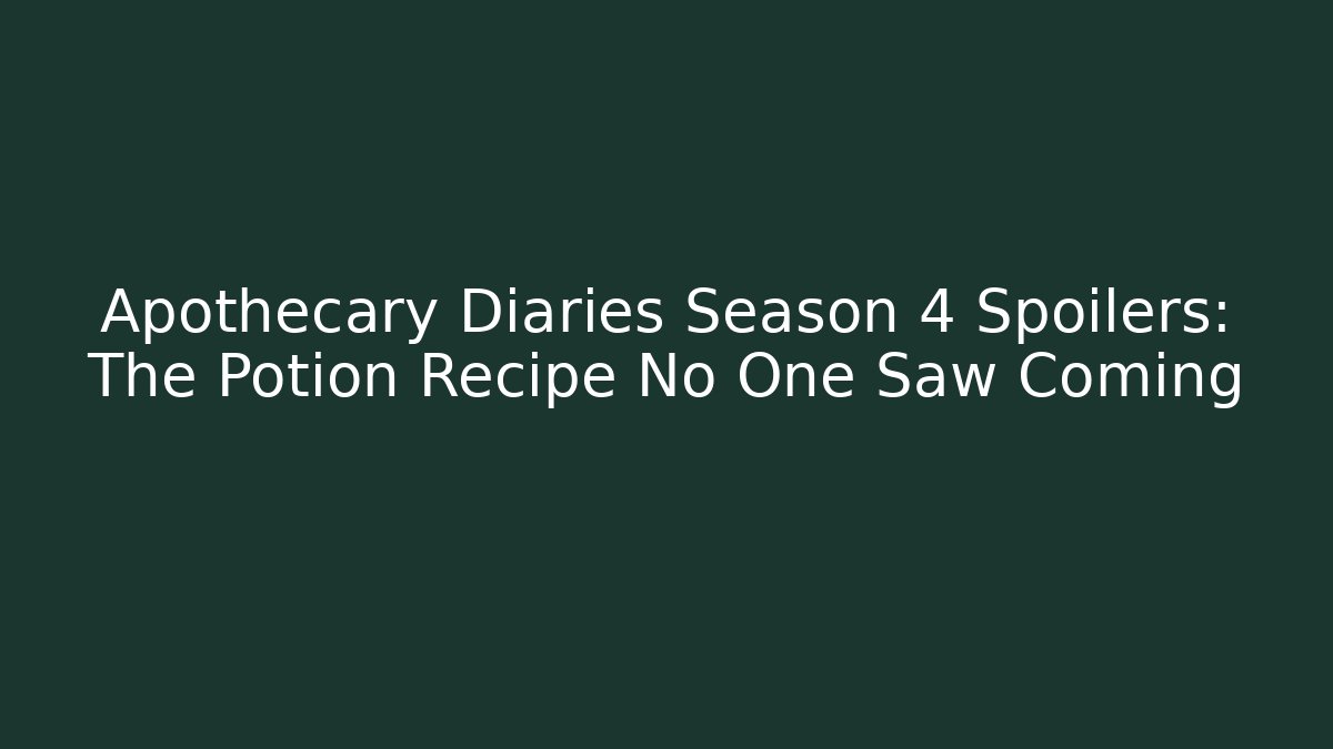 Apothecary Diaries Season 4 Spoilers: The Potion Recipe No One Saw Coming