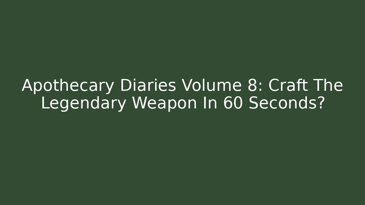 Apothecary Diaries Volume 8: Craft The Legendary Weapon In 60 Seconds?