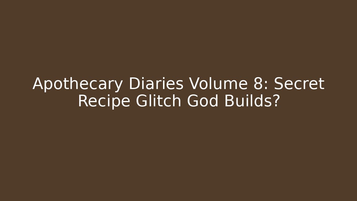 Apothecary Diaries Volume 8: Secret Recipe Glitch God Builds?