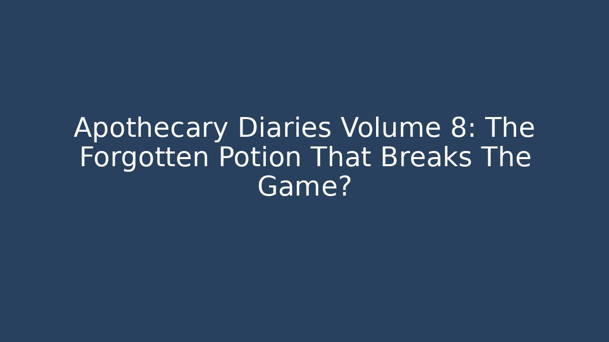 Apothecary Diaries Volume 8: The Forgotten Potion That Breaks The Game?