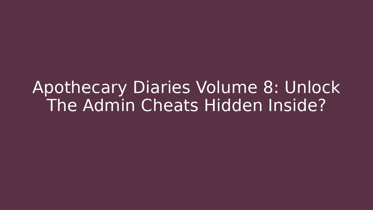 Apothecary Diaries Volume 8: Unlock The Admin Cheats Hidden Inside? - Boomer Naturals