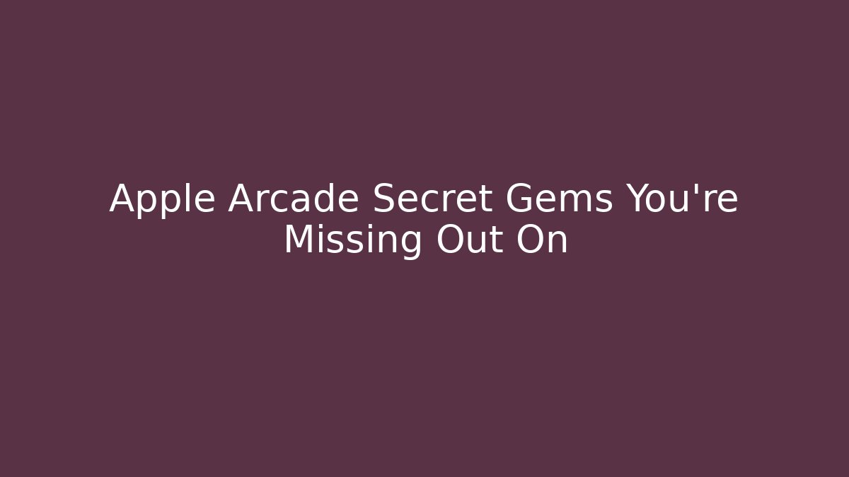 Apple Arcade Secret Gems You’re Missing Out On