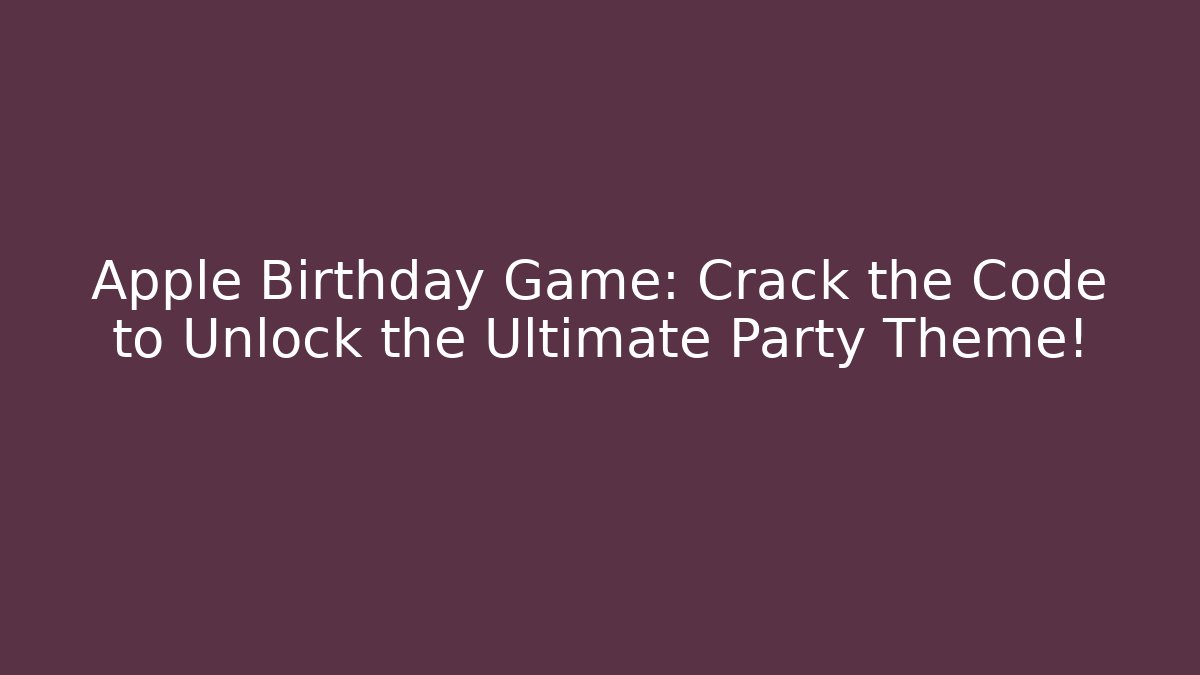 Apple Birthday Game: Crack the Code to Unlock the Ultimate Party Theme! - Boomer Naturals