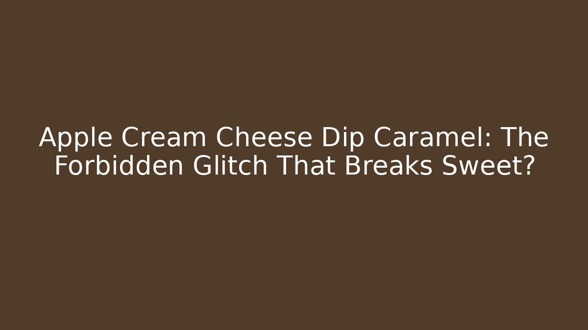 Apple Cream Cheese Dip Caramel: The Forbidden Glitch That Breaks Sweet?