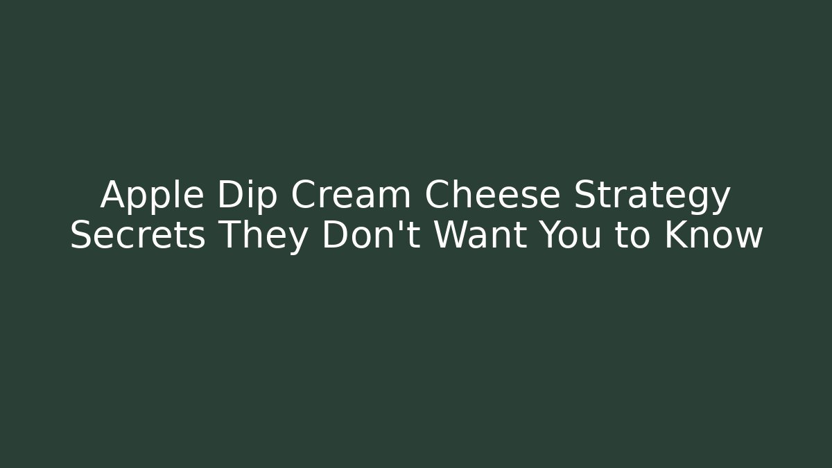Apple Dip Cream Cheese Strategy Secrets They Don't Want You to Know