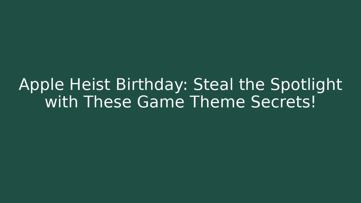 Apple Heist Birthday: Steal the Spotlight with These Game Theme Secrets!