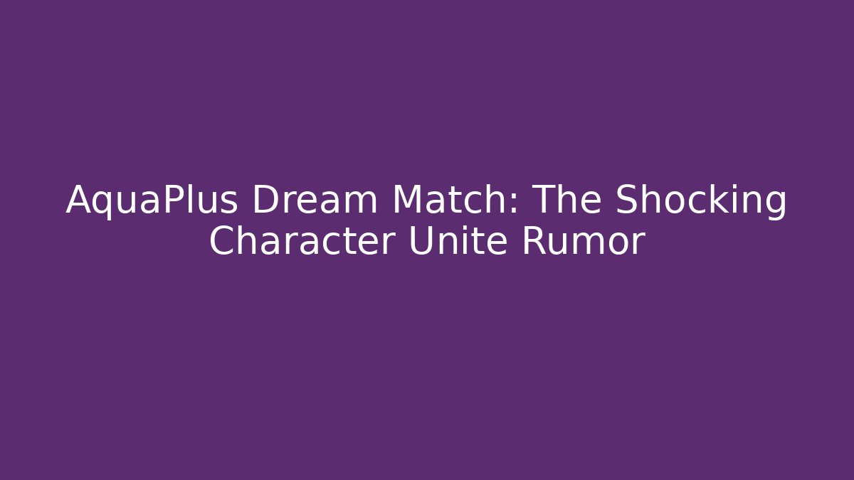 AquaPlus Dream Match: The Shocking Character Unite Rumor