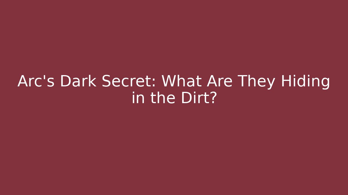 Arc's Dark Secret: What Are They Hiding in the Dirt?