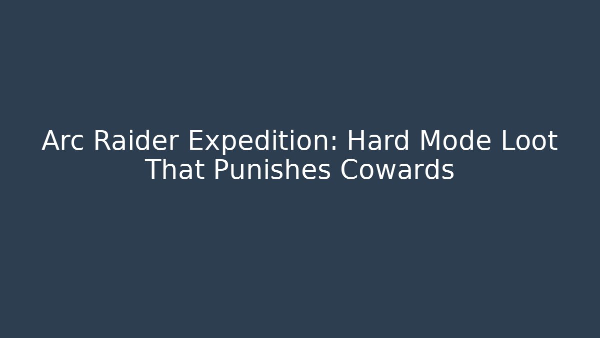 Arc Raider Expedition: Hard Mode Loot That Punishes Cowards