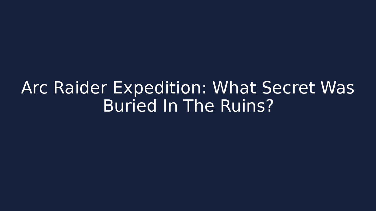 Arc Raider Expedition: What Secret Was Buried In The Ruins?