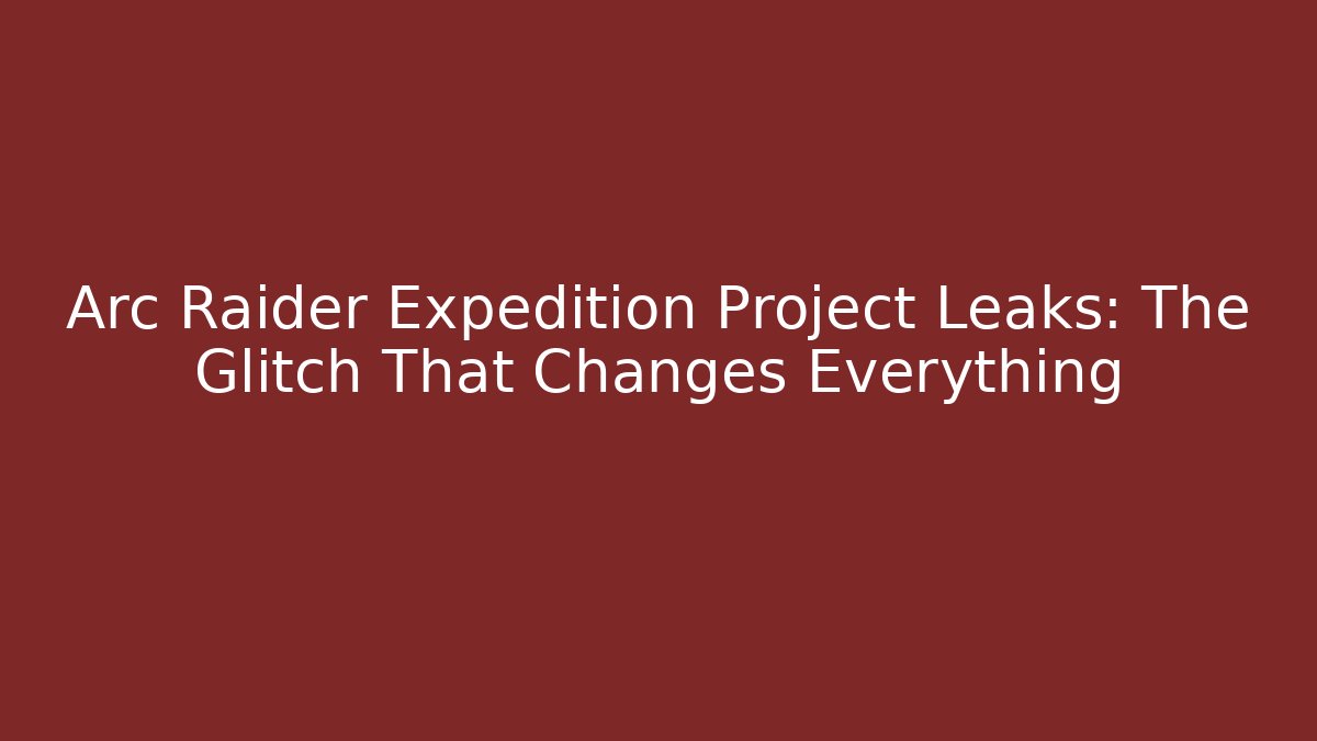 Arc Raider Expedition Project Leaks: The Glitch That Changes Everything