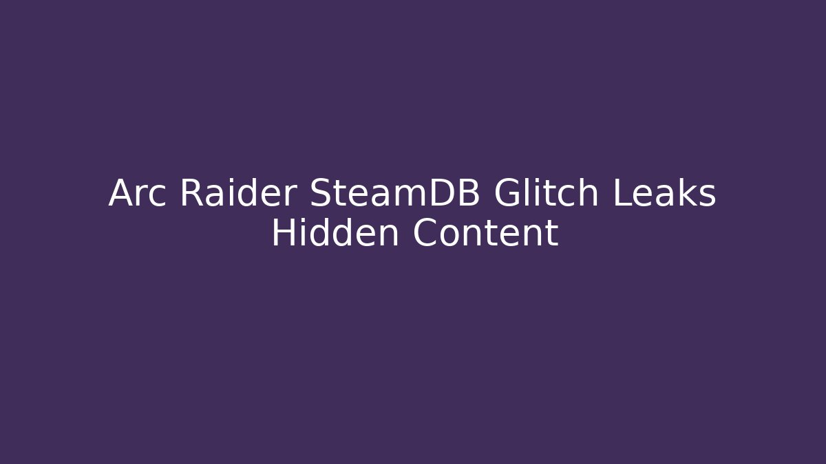 Arc Raider SteamDB Glitch Leaks Hidden Content