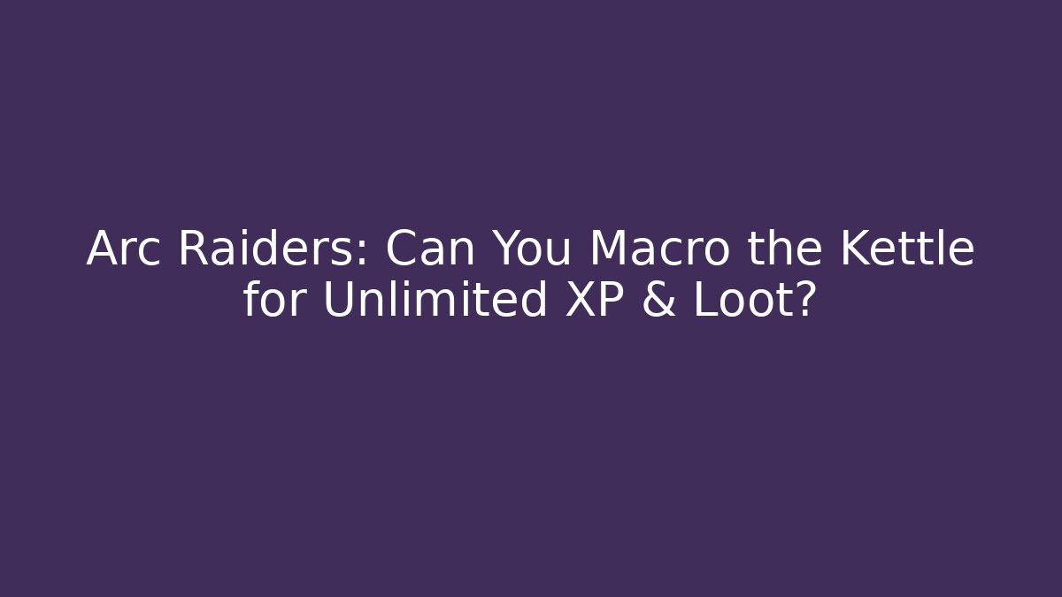 Arc Raiders: Can You Macro the Kettle for Unlimited XP & Loot?
