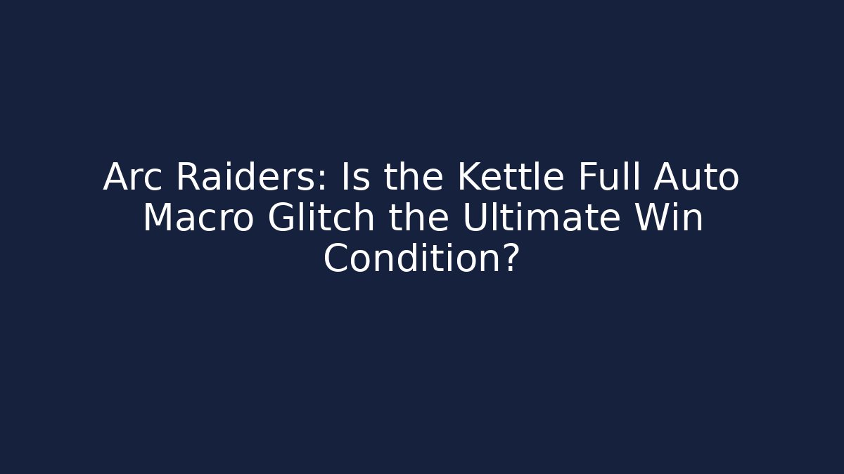 Arc Raiders: Is the Kettle Full Auto Macro Glitch the Ultimate Win Condition?