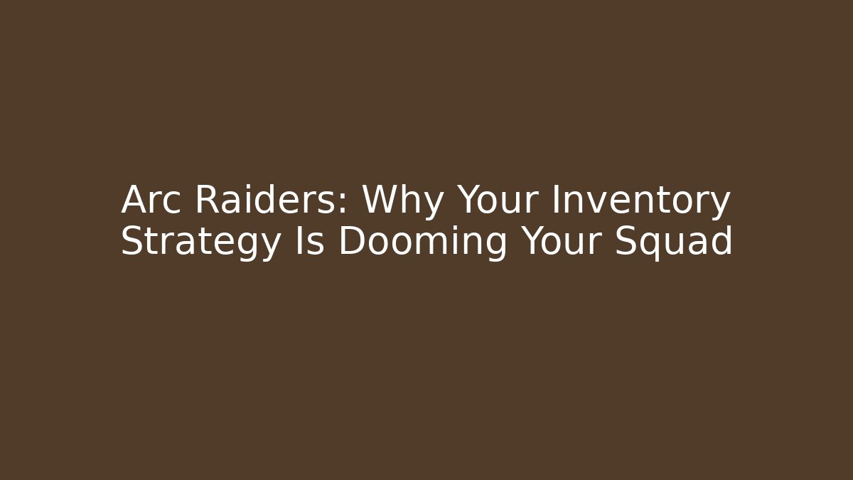 Arc Raiders: Why Your Inventory Strategy Is Dooming Your Squad - Boomer Naturals