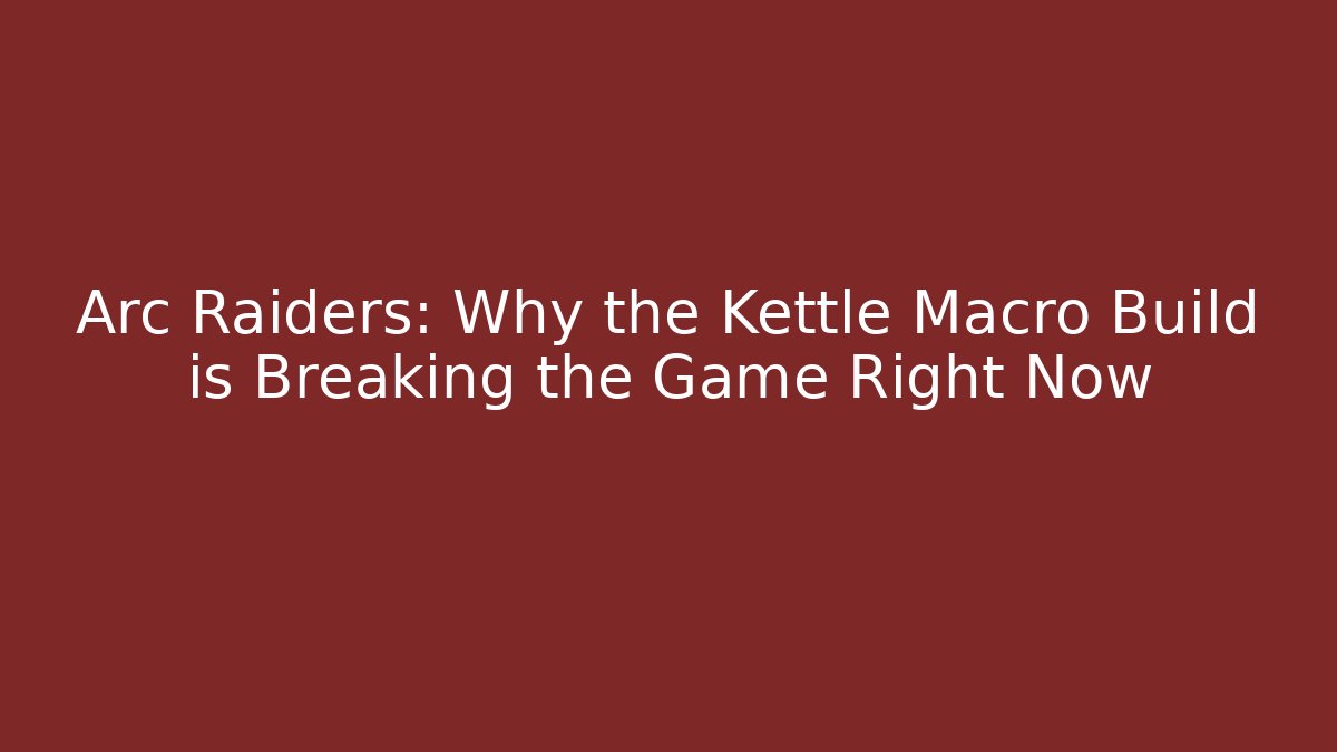 Arc Raiders: Why the Kettle Macro Build is Breaking the Game Right Now