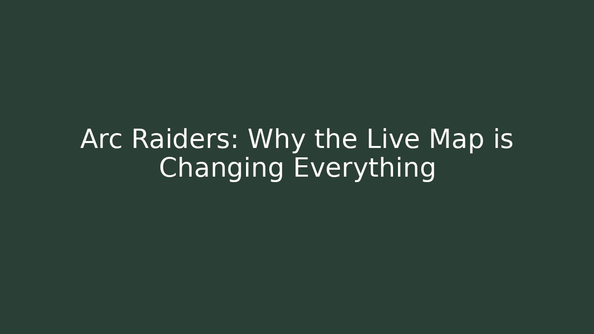 Arc Raiders: Why the Live Map is Changing Everything