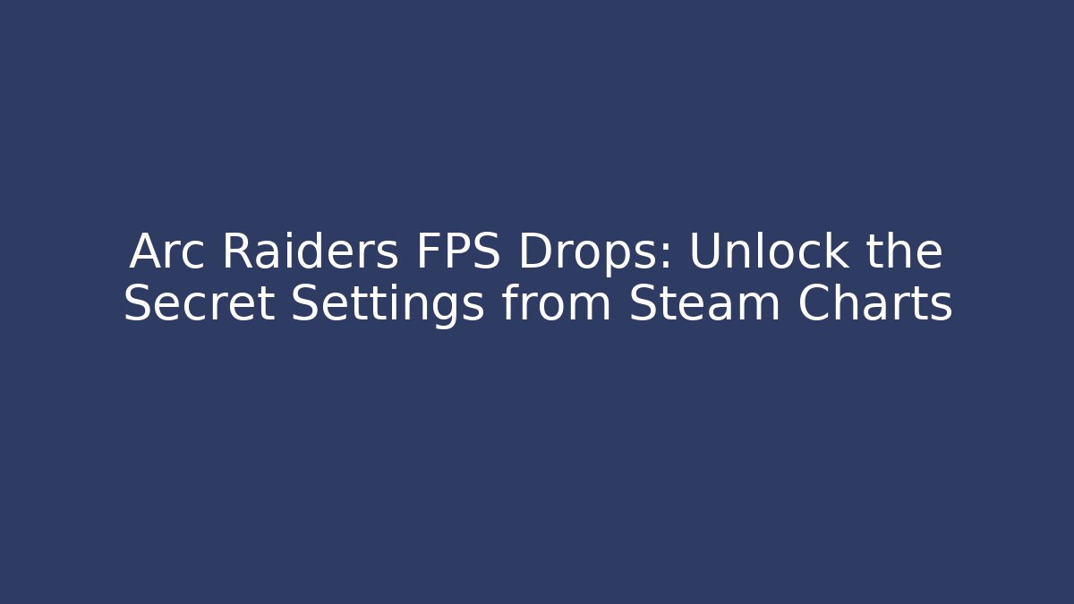 Arc Raiders FPS Drops: Unlock the Secret Settings from Steam Charts