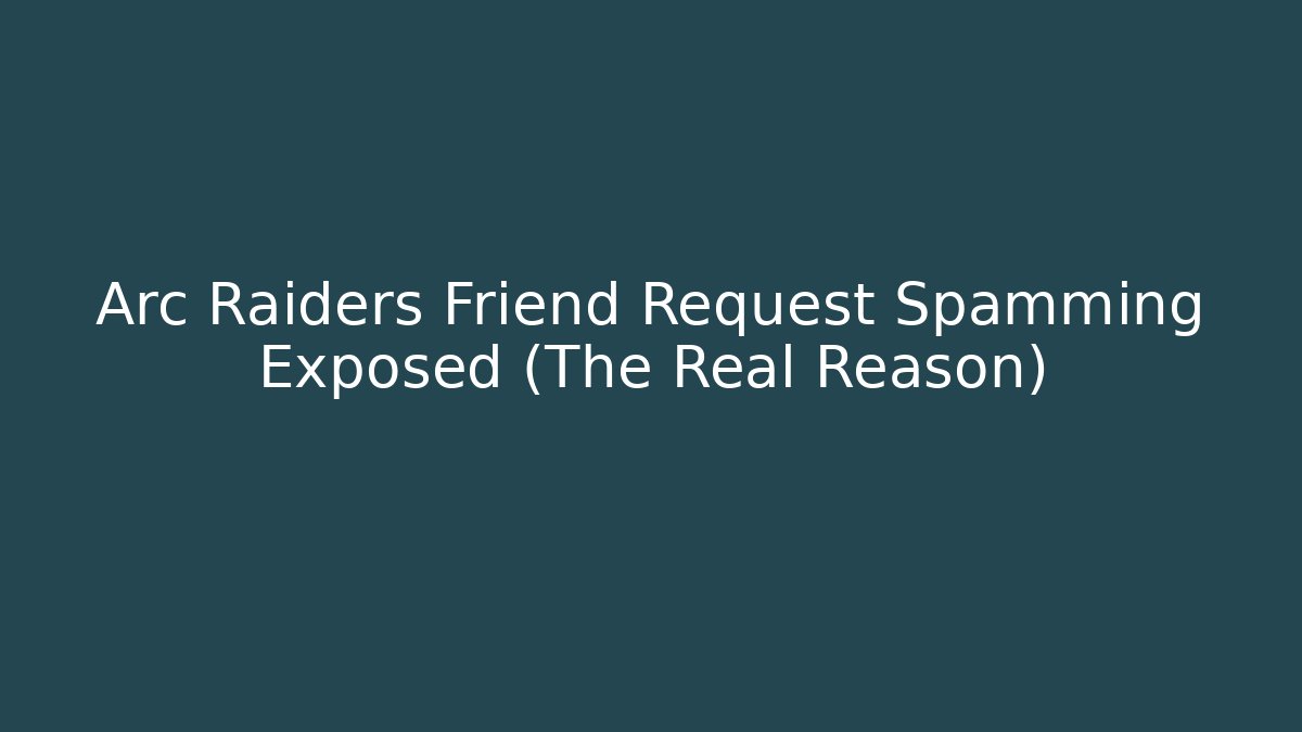 Arc Raiders Friend Request Spamming Exposed (The Real Reason)
