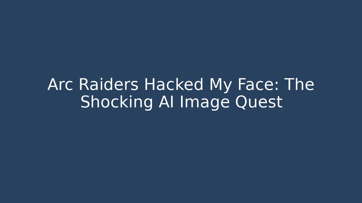 Arc Raiders Hacked My Face: The Shocking AI Image Quest