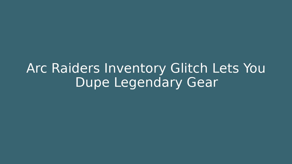 Arc Raiders Inventory Glitch Lets You Dupe Legendary Gear
