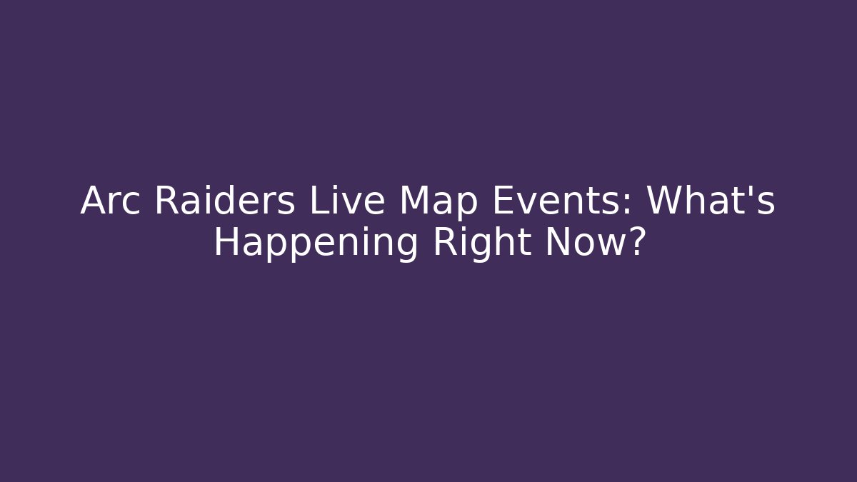 Arc Raiders Live Map Events: What's Happening Right Now?