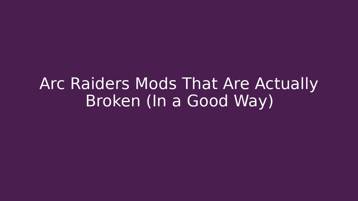 Arc Raiders Mods That Are Actually Broken (In a Good Way)