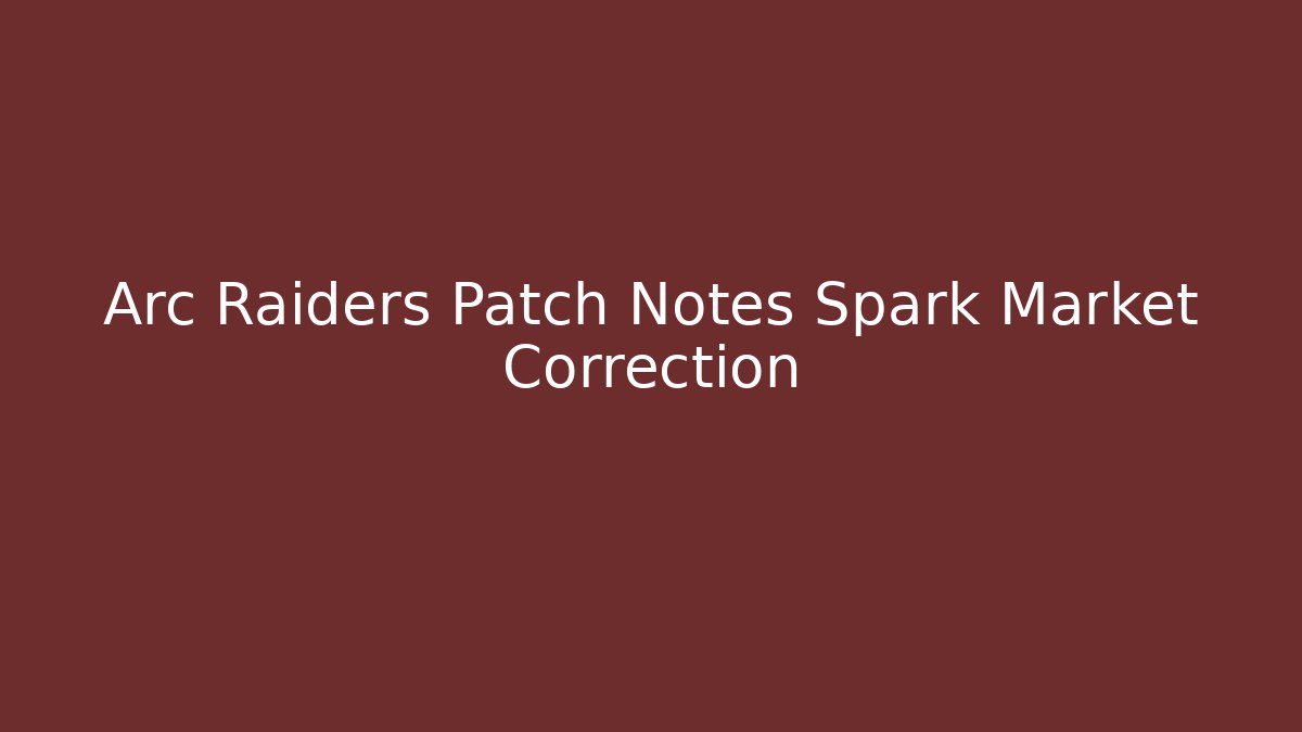 Arc Raiders Patch Notes Spark Market Correction