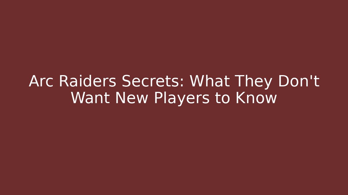 Arc Raiders Secrets: What They Don't Want New Players to Know