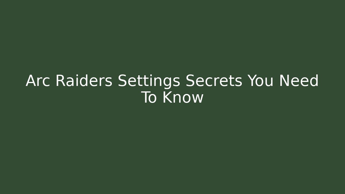 Arc Raiders Settings Secrets You Need To Know