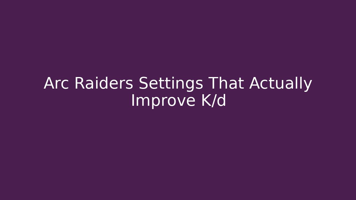 Arc Raiders Settings That Actually Improve K/d