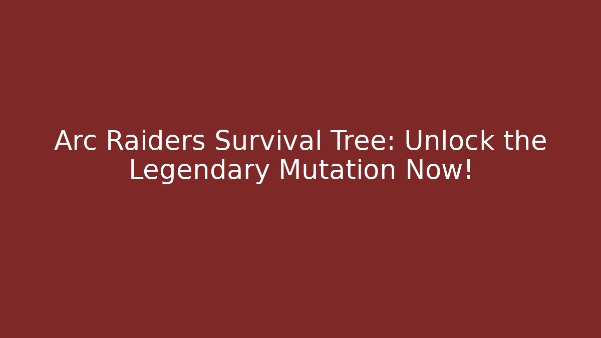Arc Raiders Survival Tree: Unlock the Legendary Mutation Now!