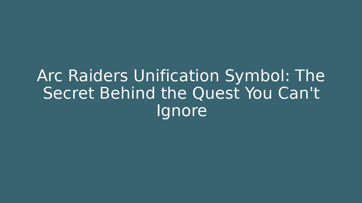 Arc Raiders Unification Symbol: The Secret Behind the Quest You Can't Ignore