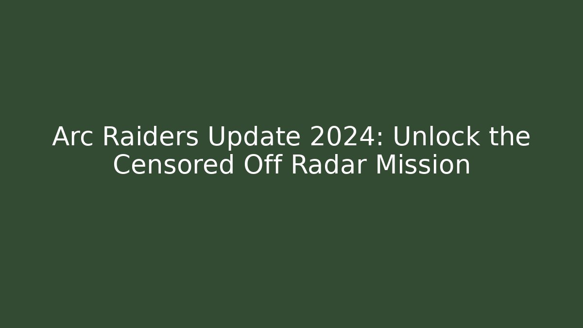 Arc Raiders Update 2024: Unlock the Censored Off Radar Mission