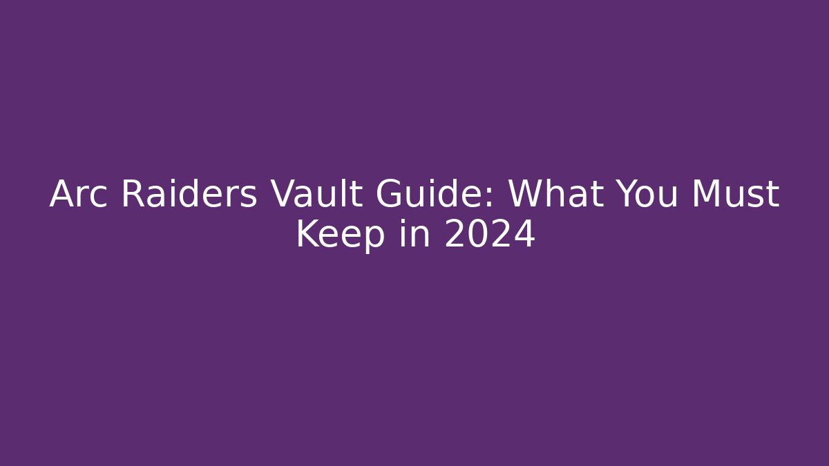 Arc Raiders Vault Guide: What You Must Keep in 2024