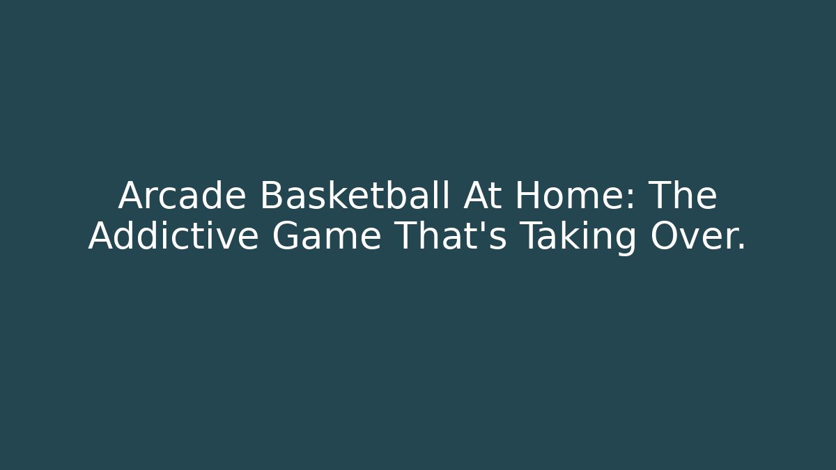 Arcade Basketball At Home: The Addictive Game That's Taking Over.