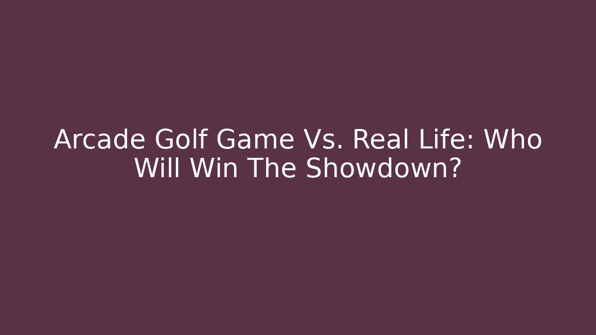Arcade Golf Game Vs. Real Life: Who Will Win The Showdown?