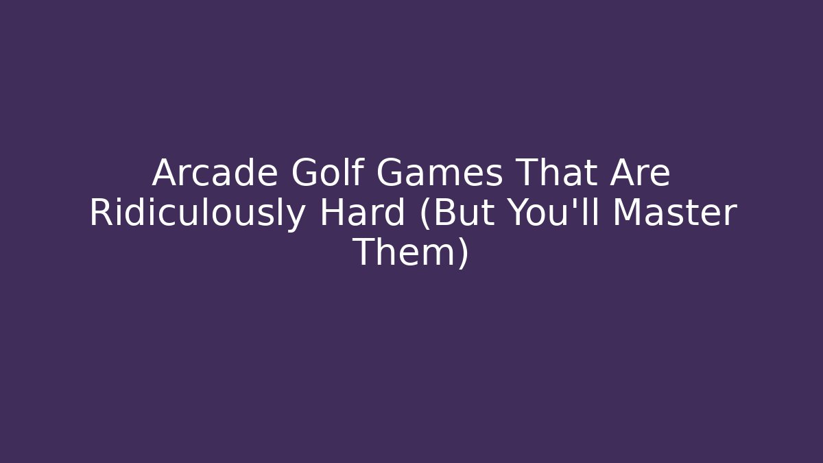 Arcade Golf Games That Are Ridiculously Hard (But You'll Master Them)