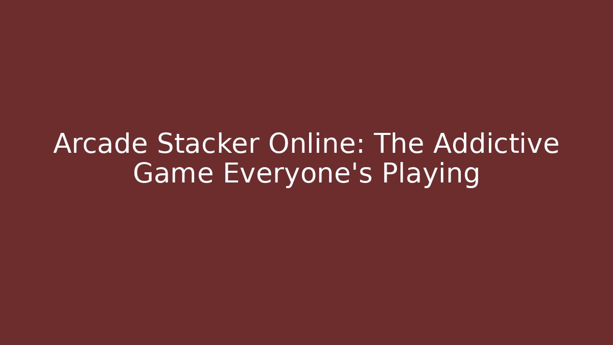 Arcade Stacker Online: The Addictive Game Everyone's Playing