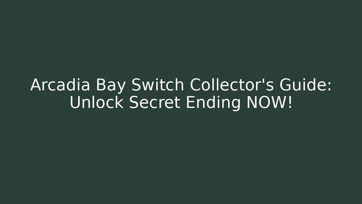 Arcadia Bay Switch Collector's Guide: Unlock Secret Ending NOW!