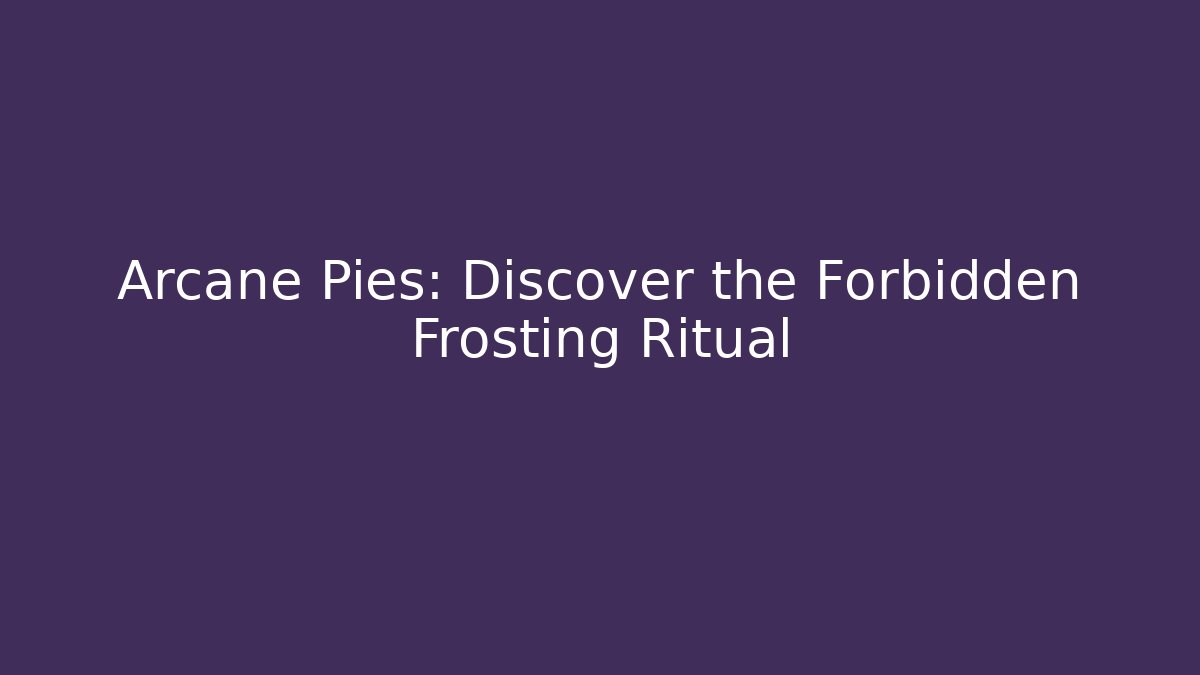 Arcane Pies: Discover the Forbidden Frosting Ritual