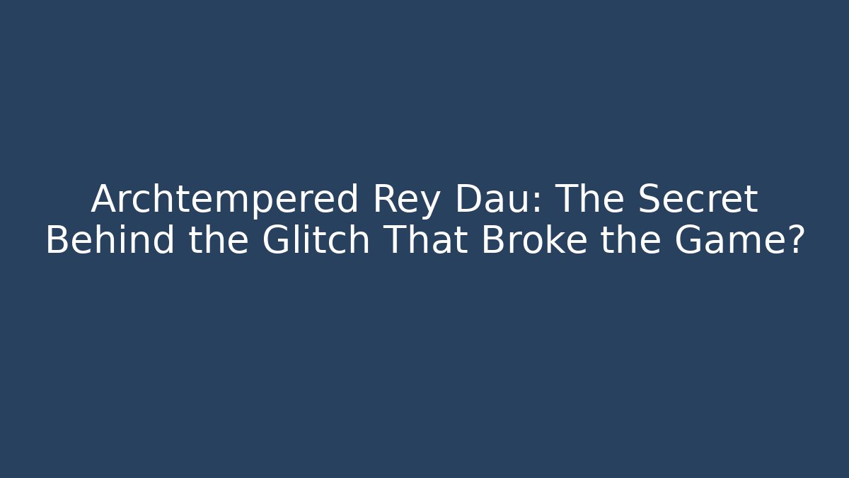 Archtempered Rey Dau: The Secret Behind the Glitch That Broke the Game?