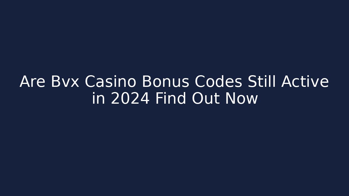 Are Bvx Casino Bonus Codes Still Active in 2024 Find Out Now