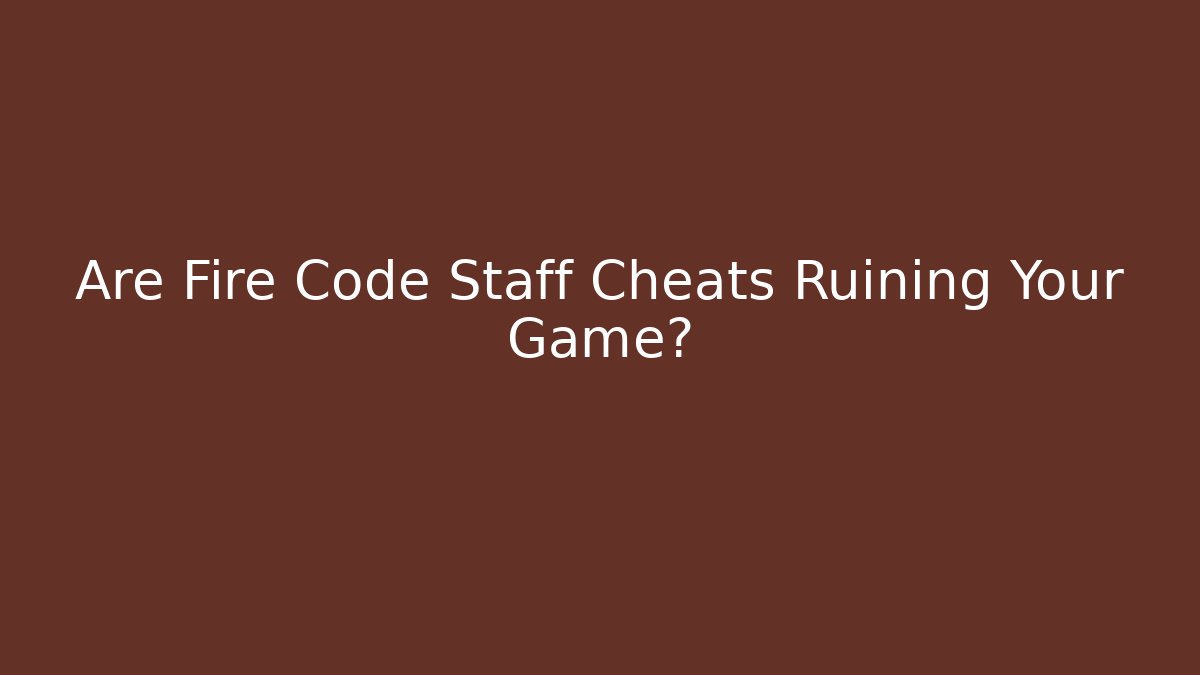 Are Fire Code Staff Cheats Ruining Your Game?