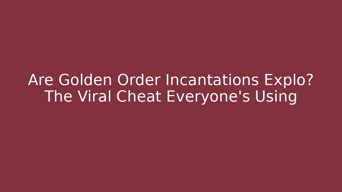 Are Golden Order Incantations Explo? The Viral Cheat Everyone's Using