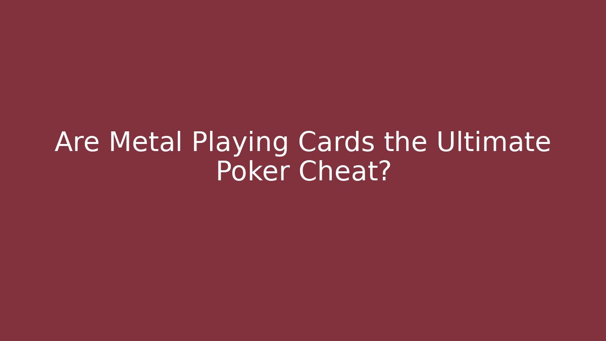 Are Metal Playing Cards the Ultimate Poker Cheat?
