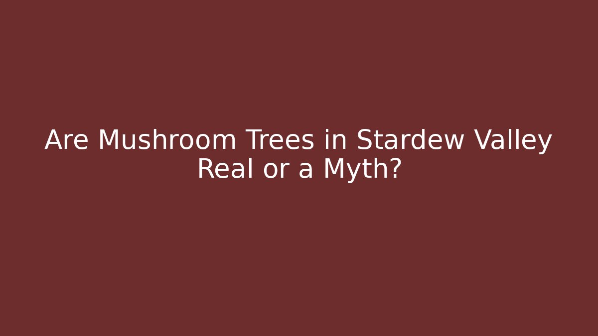 Are Mushroom Trees in Stardew Valley Real or a Myth?